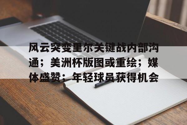 华体会官网入口-风云突变里尔关键战内部沟通；美洲杯版图或重绘；媒体盛赞；年轻球员获得机会的简单介绍