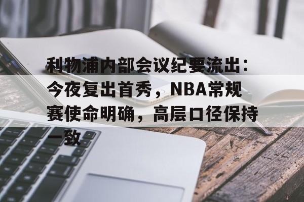 hth体育官网入口- 利物浦内部会议纪要流出：今夜复出首秀，NBA常规赛使命明确，高层口径保持一致